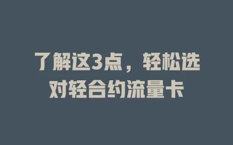 了解这3点，轻松选对轻合约流量卡