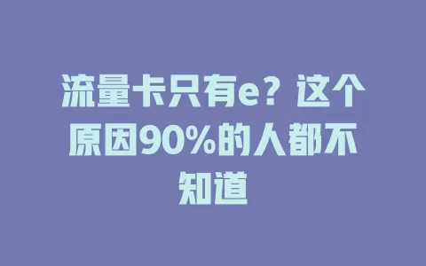 流量卡只有e？这个原因90%的人都不知道