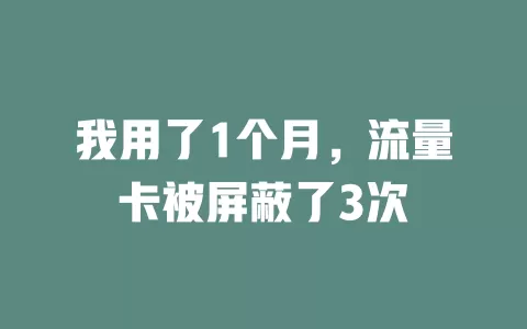 我用了1个月，流量卡被屏蔽了3次