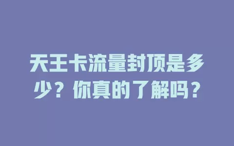 天王卡流量封顶是多少？你真的了解吗？