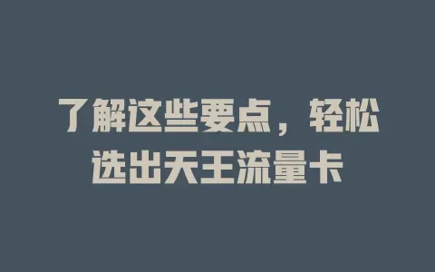 了解这些要点，轻松选出天王流量卡