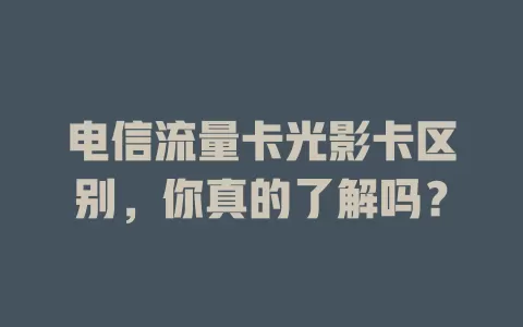 电信流量卡光影卡区别，你真的了解吗？