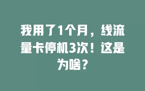 我用了1个月，线流量卡停机3次！这是为啥？
