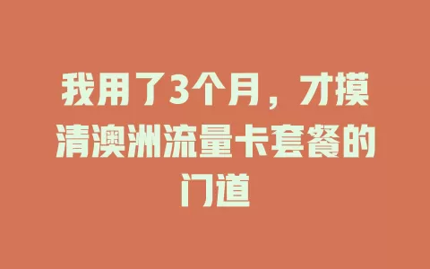 我用了3个月，才摸清澳洲流量卡套餐的门道