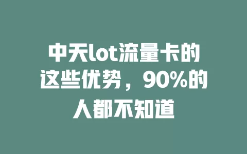 中天lot流量卡的这些优势，90%的人都不知道
