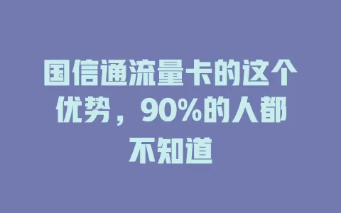 国信通流量卡的这个优势，90%的人都不知道