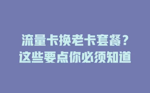 流量卡换老卡套餐？这些要点你必须知道