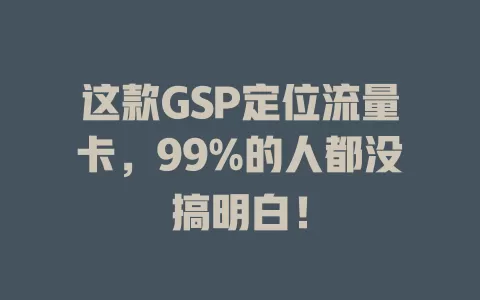 这款GSP定位流量卡，99%的人都没搞明白！