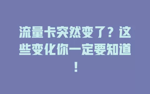 流量卡突然变了？这些变化你一定要知道！