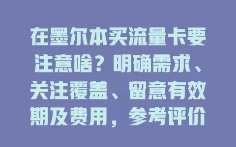 在墨尔本买流量卡要注意啥？明确需求、关注覆盖、留意有效期及费用，参考评价，多考量选适合的