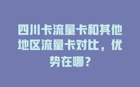 四川卡流量卡和其他地区流量卡对比，优势在哪？