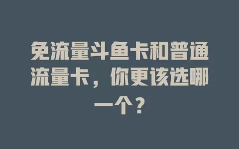 免流量斗鱼卡和普通流量卡，你更该选哪一个？