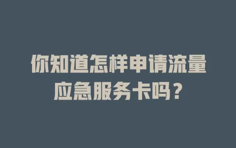 你知道怎样申请流量应急服务卡吗？