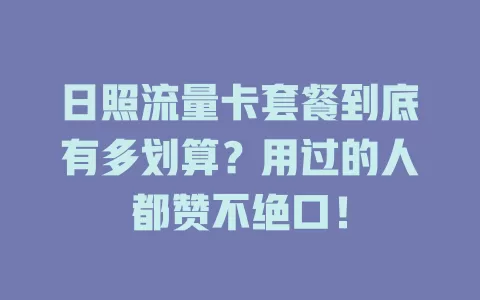 日照流量卡套餐到底有多划算？用过的人都赞不绝口！