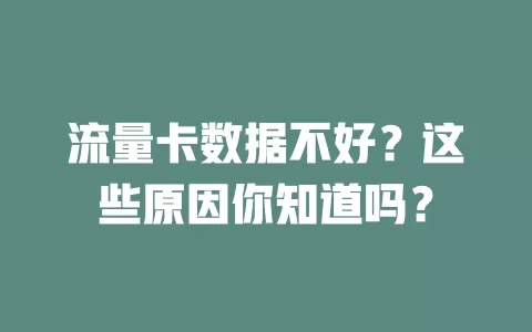 流量卡数据不好？这些原因你知道吗？