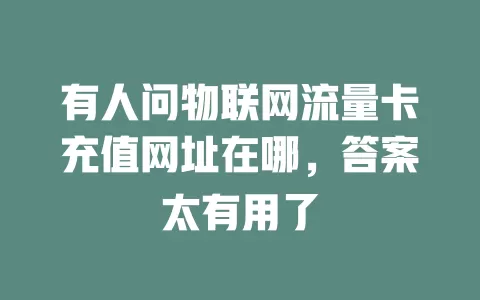 有人问物联网流量卡充值网址在哪，答案太有用了