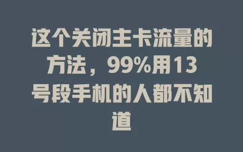 这个关闭主卡流量的方法，99%用13号段手机的人都不知道