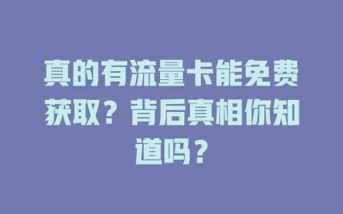 真的有流量卡能免费获取？背后真相你知道吗？