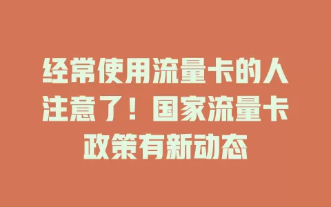 经常使用流量卡的人注意了！国家流量卡政策有新动态