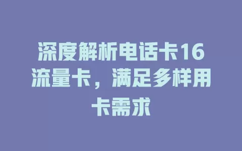 深度解析电话卡16流量卡，满足多样用卡需求
