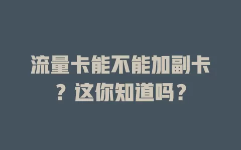 流量卡能不能加副卡？这你知道吗？