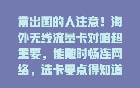 常出国的人注意！海外无线流量卡对咱超重要，能随时畅连网络，选卡要点得知道，出国前备上开启无忧体验