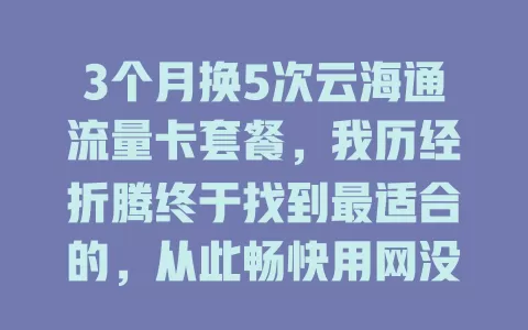 3个月换5次云海通流量卡套餐，我历经折腾终于找到最适合的，从此畅快用网没烦恼！