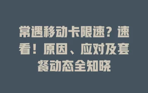 常遇移动卡限速？速看！原因、应对及套餐动态全知晓