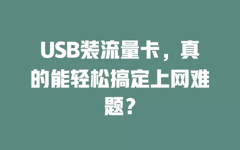 USB装流量卡，真的能轻松搞定上网难题？