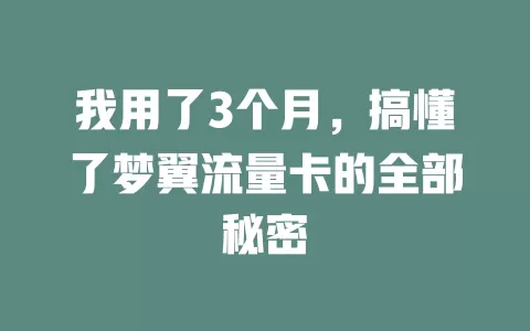 我用了3个月，搞懂了梦翼流量卡的全部秘密