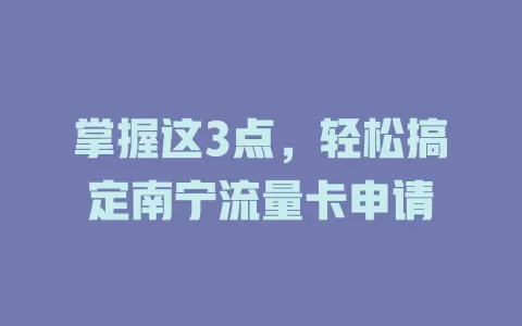 掌握这3点，轻松搞定南宁流量卡申请