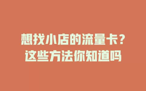 想找小店的流量卡？这些方法你知道吗