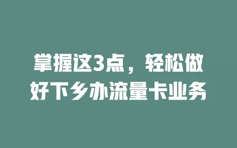 掌握这3点，轻松做好下乡办流量卡业务