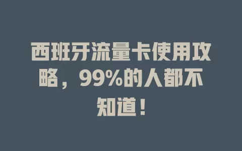 西班牙流量卡使用攻略，99%的人都不知道！