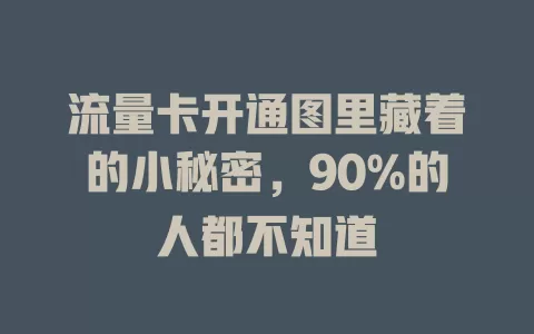 流量卡开通图里藏着的小秘密，90%的人都不知道