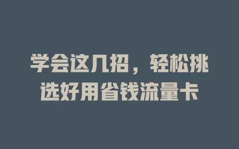 学会这几招，轻松挑选好用省钱流量卡