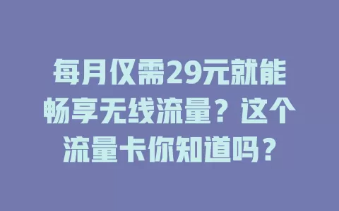 每月仅需29元就能畅享无线流量？这个流量卡你知道吗？