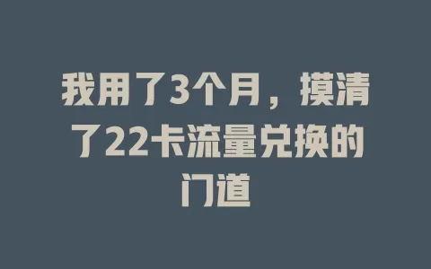 我用了3个月，摸清了22卡流量兑换的门道