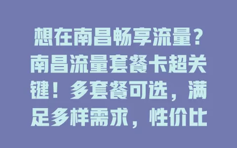 想在南昌畅享流量？南昌流量套餐卡超关键！多套餐可选，满足多样需求，性价比高，网络稳，快摆脱流量烦恼选适合的！