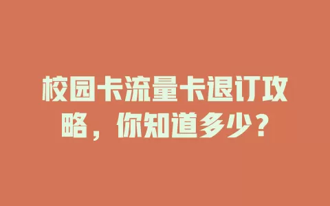 校园卡流量卡退订攻略，你知道多少？