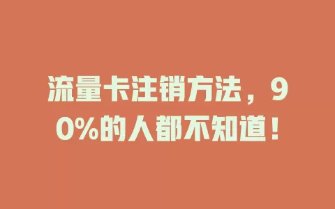 流量卡注销方法，90%的人都不知道！