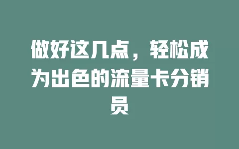做好这几点，轻松成为出色的流量卡分销员