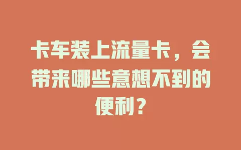 卡车装上流量卡，会带来哪些意想不到的便利？