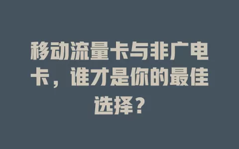 移动流量卡与非广电卡，谁才是你的最佳选择？