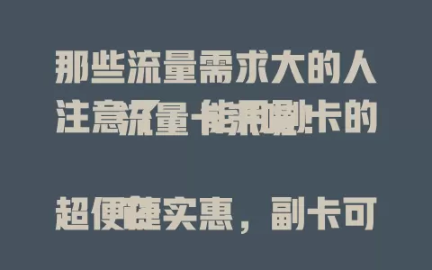 那些流量需求大的人注意了：能用副卡的流量卡来啦！

它超便捷实惠，副卡可共享资源，满足家人多样需求。选卡时关注流量额度与功能限制，让流量使用更灵活，多设备多人用超合适，能省不少钱！