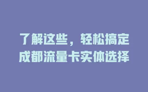 了解这些，轻松搞定成都流量卡实体选择