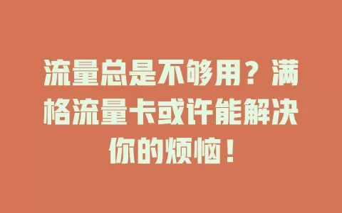 流量总是不够用？满格流量卡或许能解决你的烦恼！