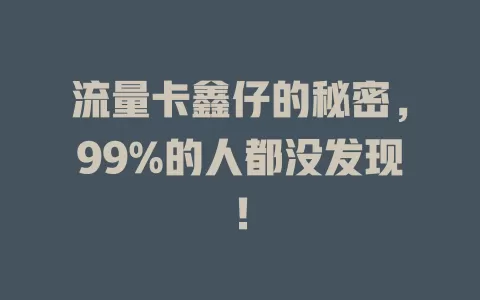 流量卡鑫仔的秘密，99%的人都没发现！