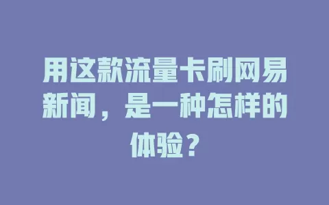 用这款流量卡刷网易新闻，是一种怎样的体验？