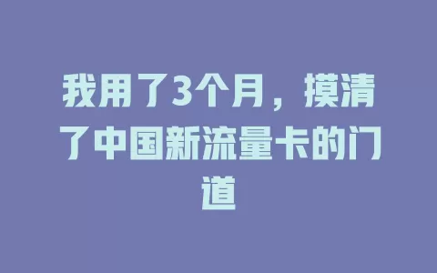 我用了3个月，摸清了中国新流量卡的门道